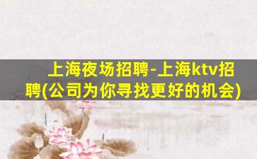 上海夜场招聘-上海ktv招聘(公司为你寻找更好的机会)